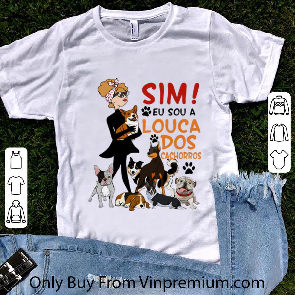 Hot Sim Eu Sou A Louca Dos Cachorros Dog Lovers shirt