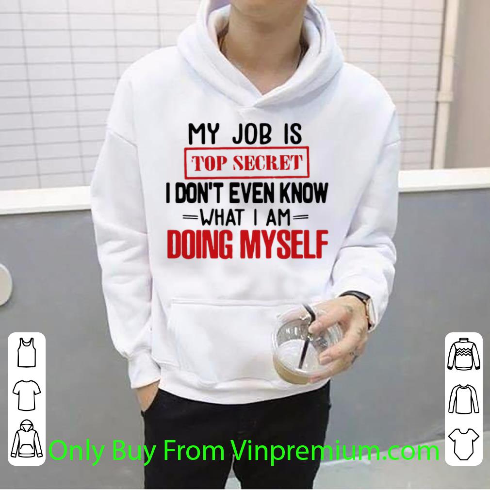 710a5dff pretty my job is top secret i don t even know what i am doing myself shirt 4 - Pretty My Job Is Top Secret I Don’t Even Know What I Am Doing Myself shirt