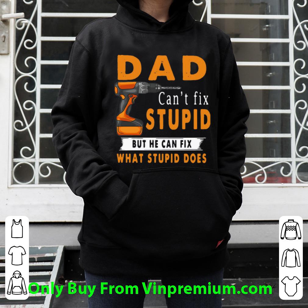 86eb2af5 great dad can t fix stupid but he can fix what stupid does shirt 4 - Great Dad Can't Fix Stupid But He Can Fix What Stupid Does shirt