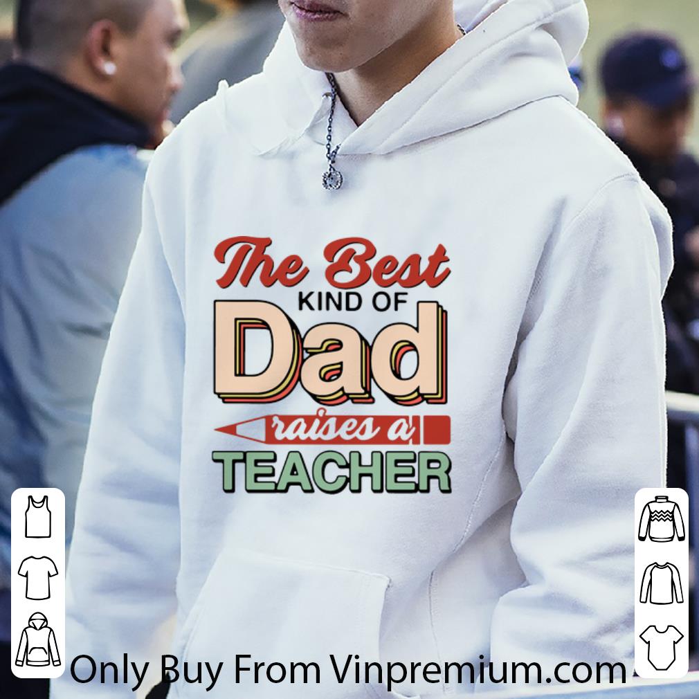 884f145a original the best kind of dad raises a teacher father s day shirt 4 - Original The Best Kind Of Dad Raises A Teacher Father's Day shirt