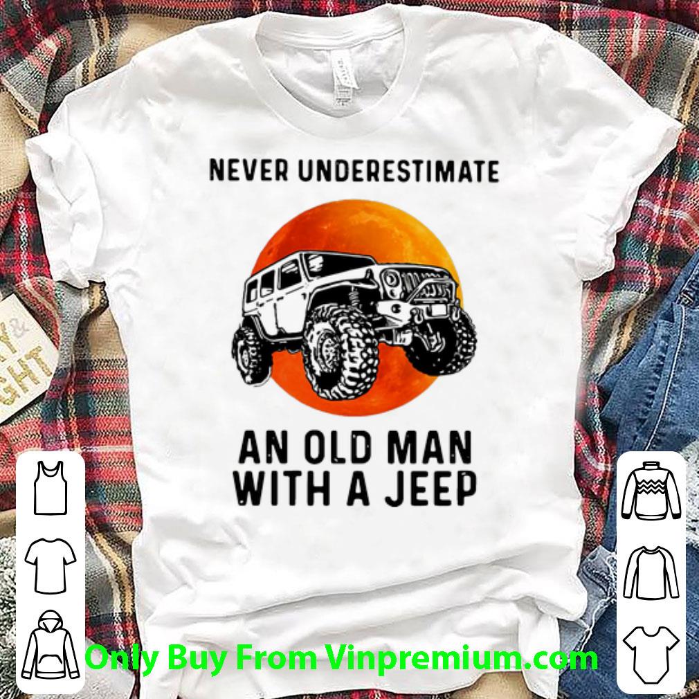 Pretty Never Underestimate An Old Man With A Jeep shirt