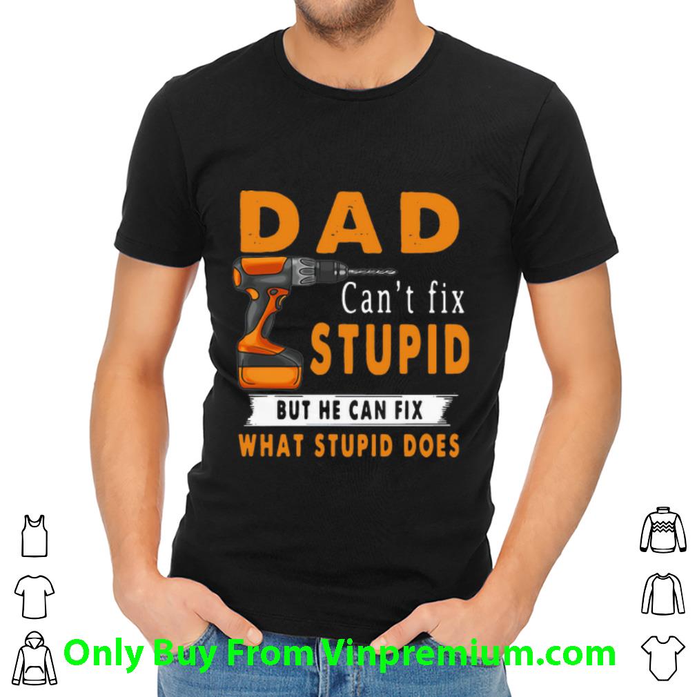 Great Dad Can't Fix Stupid But He Can Fix What Stupid Does shirt