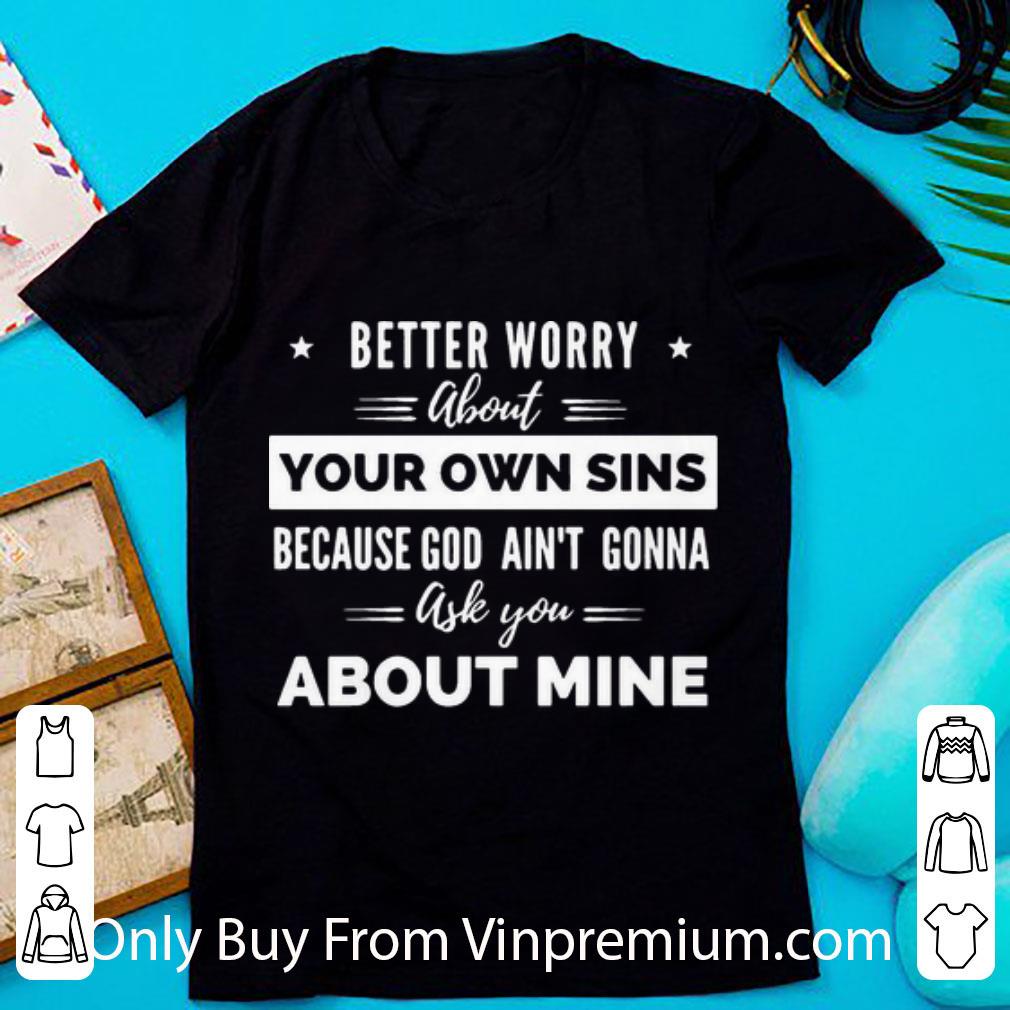 Original Better Worry About Your Own Sins God Ain’t Gonna Ask You About Mine shirt