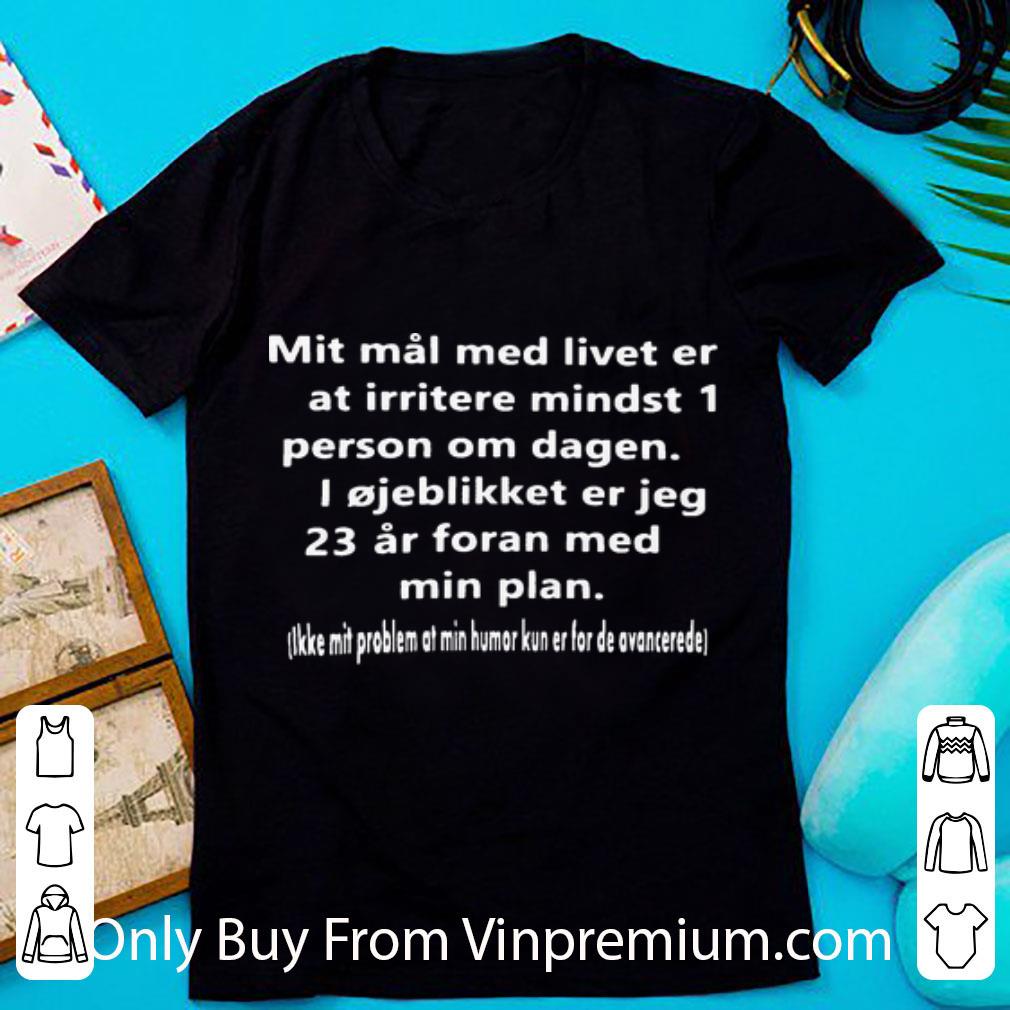 Nice Mit Mai Med Livet Er At Irritere Mindst 1 Person Om Dagen shirt