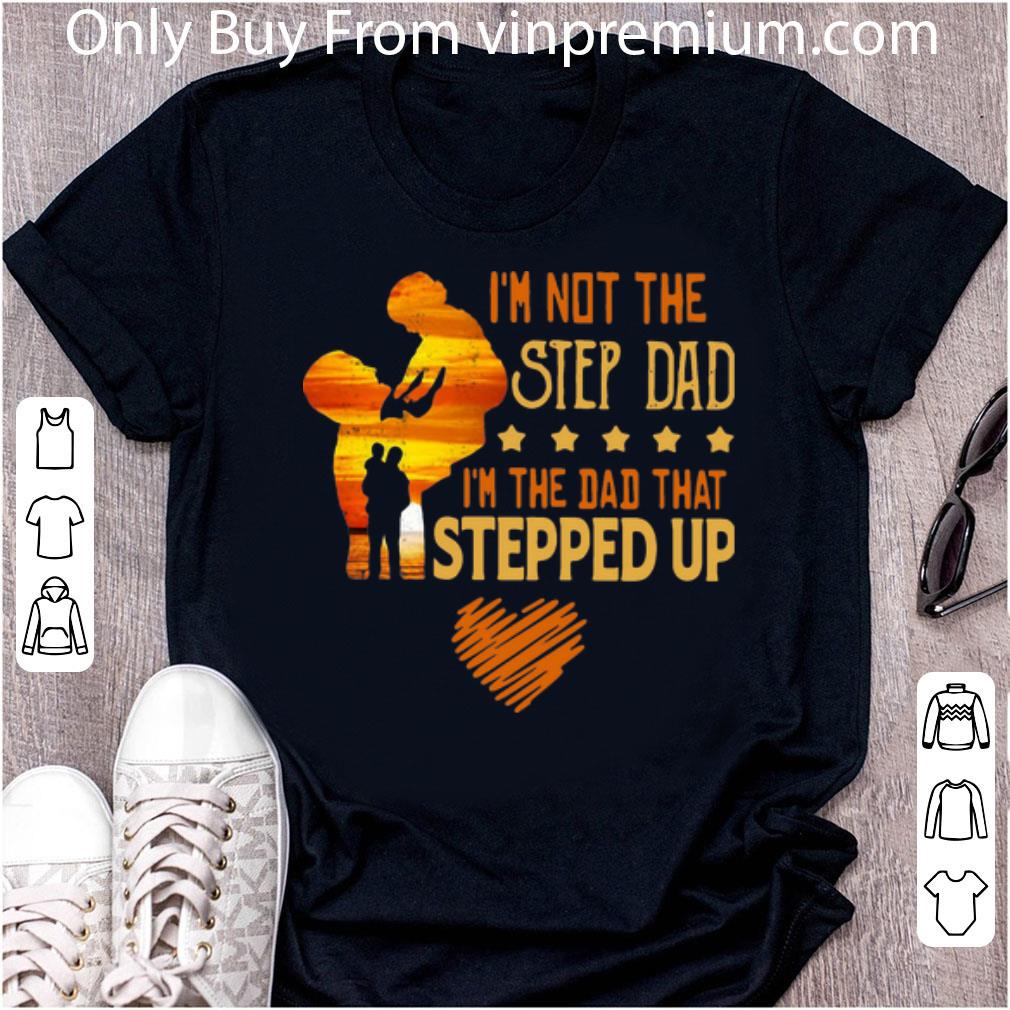 Top I’m Not The Step Dad I’m The Dad That Stepped Up Father's Day shirt