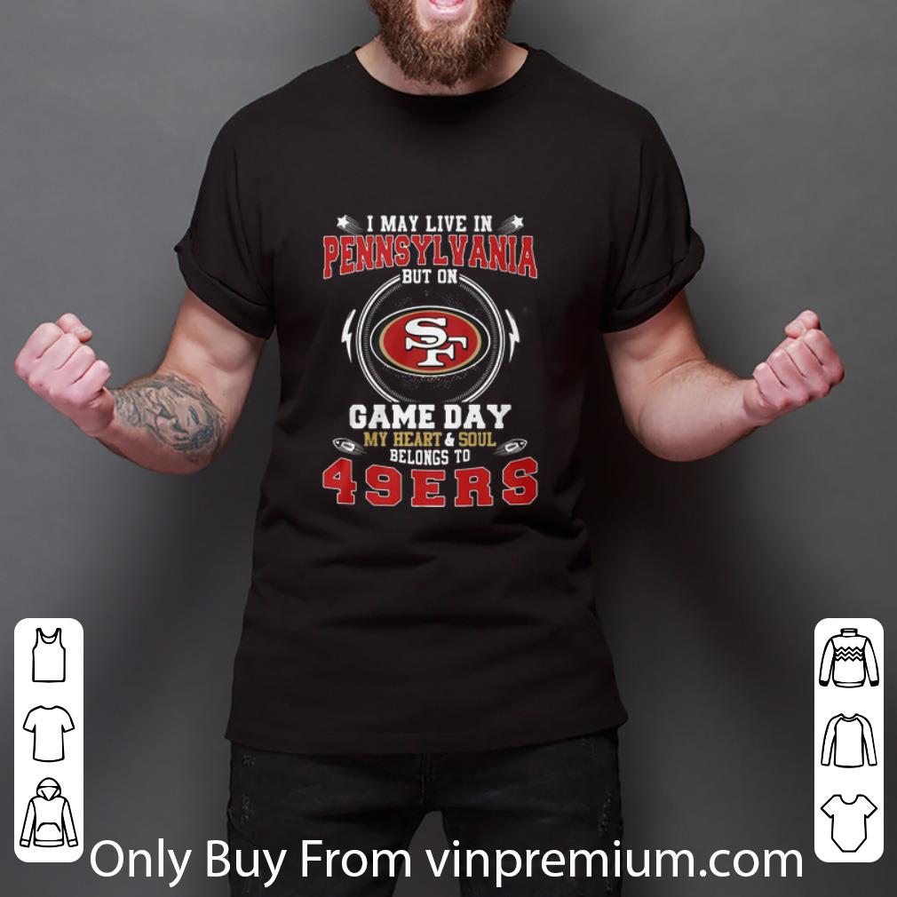 Hot I May Live In Pennsylvania But On Game Daybelong To San Francisco 49ers shirt
