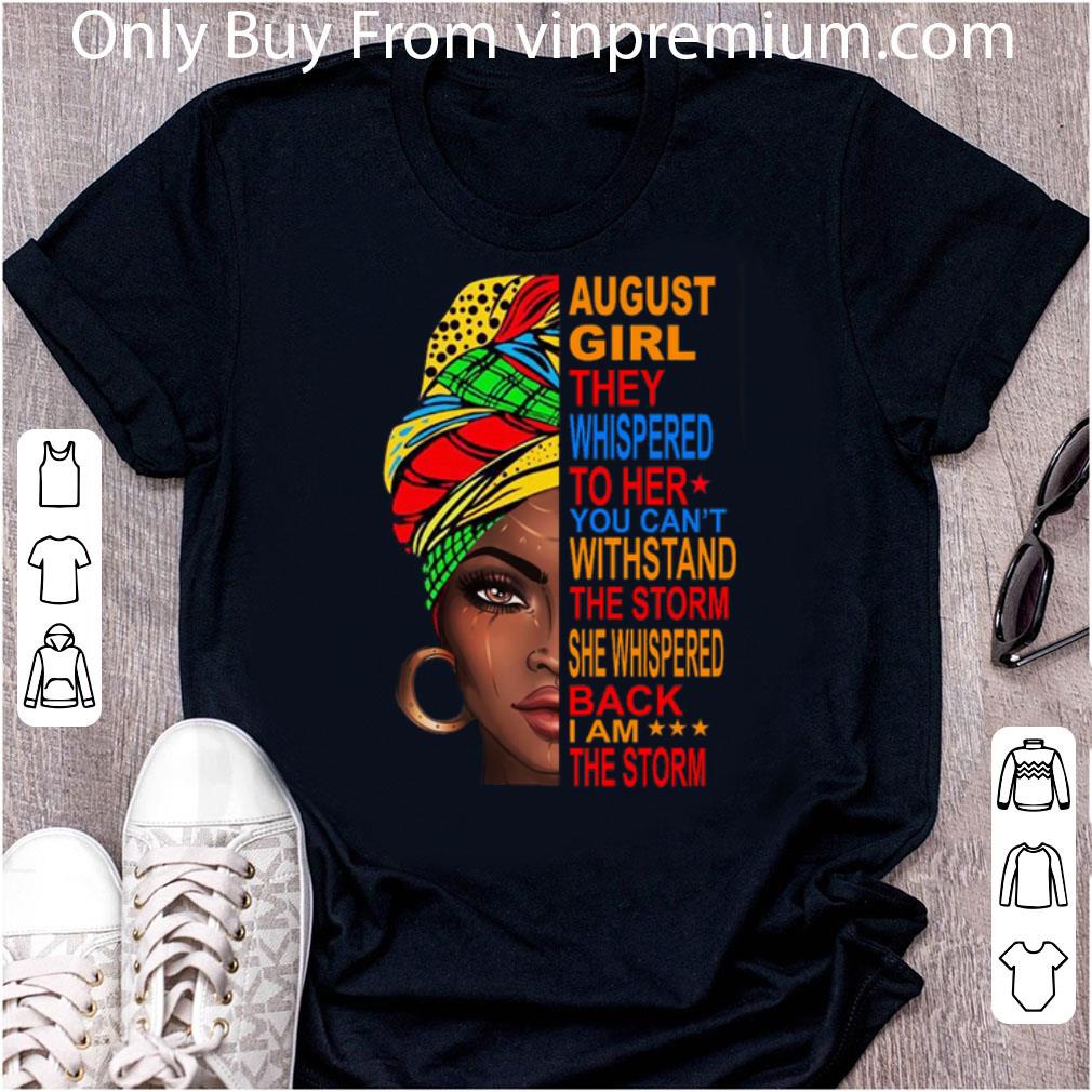 Great August Girl They Whispered To Her You Can't Withstand The Storm shirt