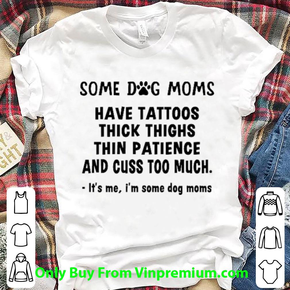 Pretty Some Dog Moms Have Tattoos Thick Thighs Thin Patience And Cuss Too Much shirt