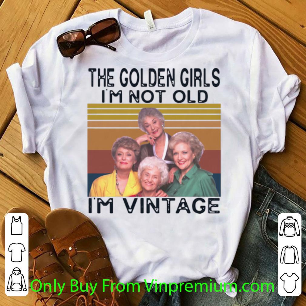 Awesome Vintage The Golden Girls I’m Not Old I’m Vintage shirt