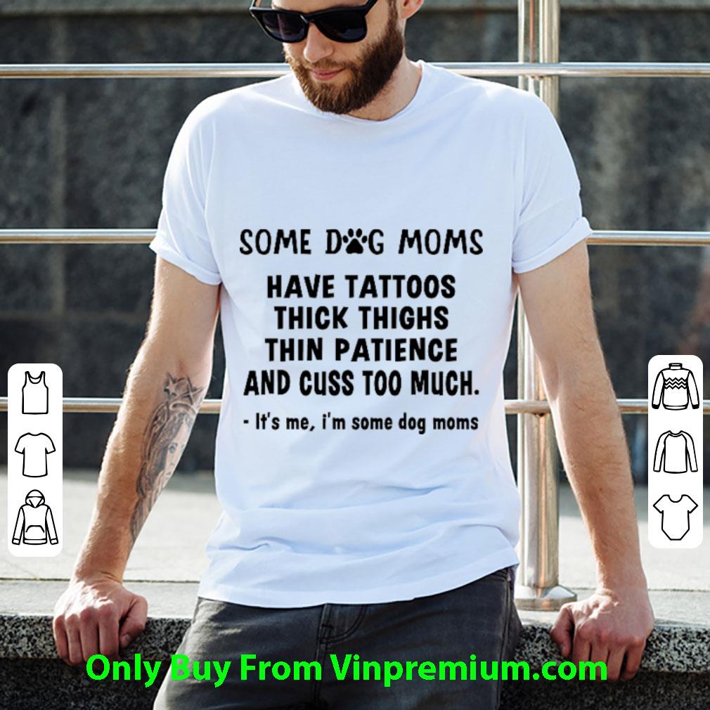 Pretty Some Dog Moms Have Tattoos Thick Thighs Thin Patience And Cuss Too Much shirt