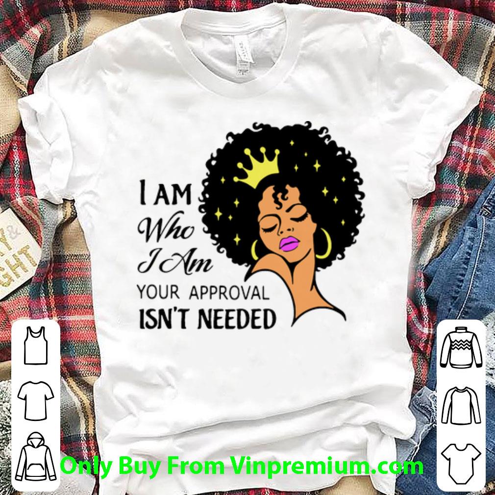 Official Black Queen I Am Who I Am Your Approval Isn’t Needed shirt