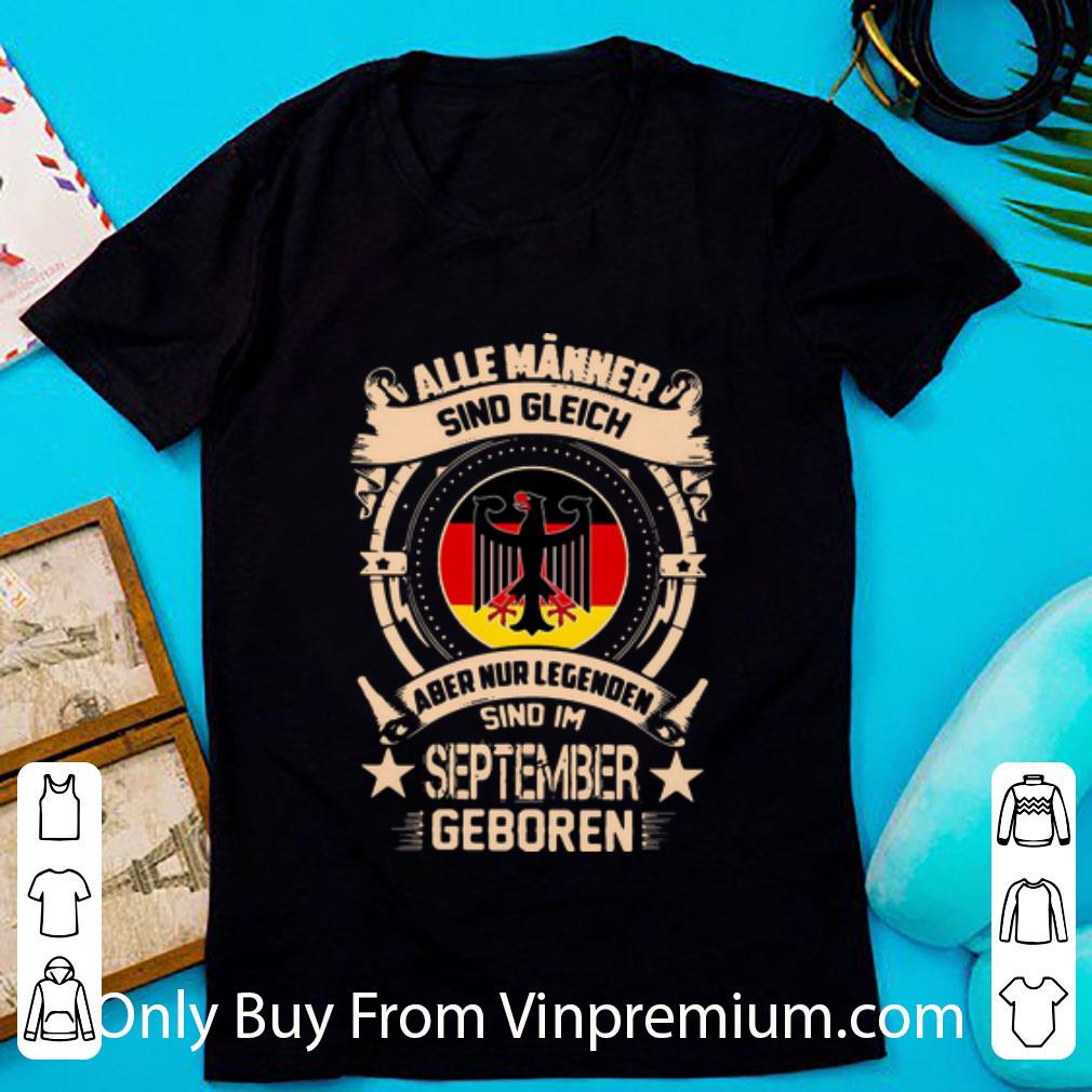 Great Alle Männer Sind Gleich Aber Nur Legenden Sind Im September Geboren shirt