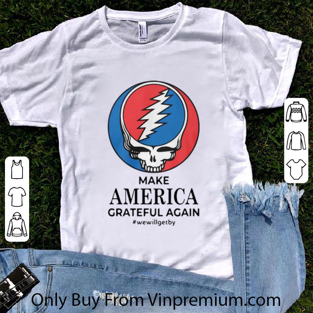 Pretty Grateful Dead Make America Grateful Again #WeWillGetBy shirt
