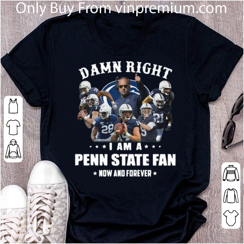 Nice Damn Right I Am A Penn State Fan Now And Forever Football shirt