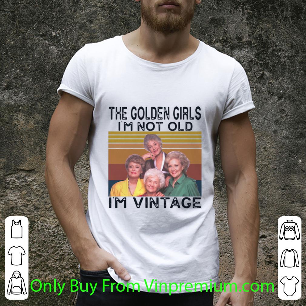 Awesome Vintage The Golden Girls I’m Not Old I’m Vintage shirt