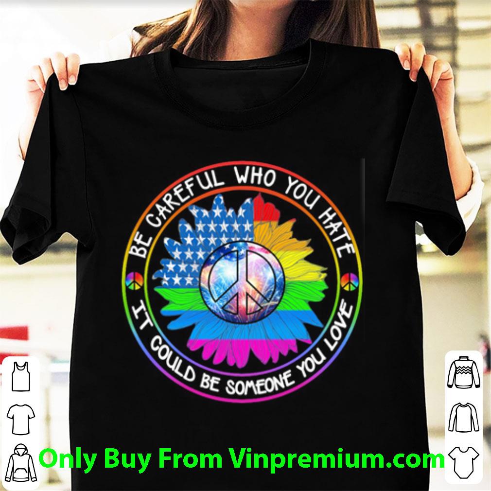 Nice LGBT Hippie Be Careful Who You Hate It Could Be Someone You Love shirt