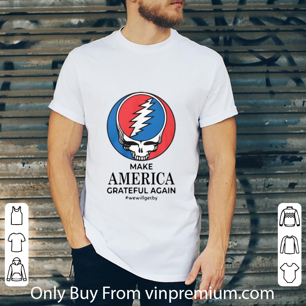 Pretty Grateful Dead Make America Grateful Again #WeWillGetBy shirt