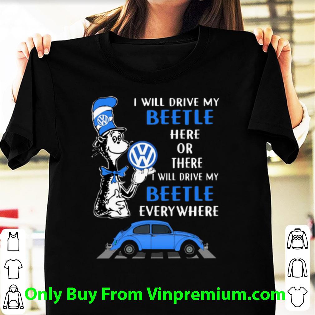 Original Dr. Seuss I Will Drive My Beetle Here Or There I Will Drive My shirt