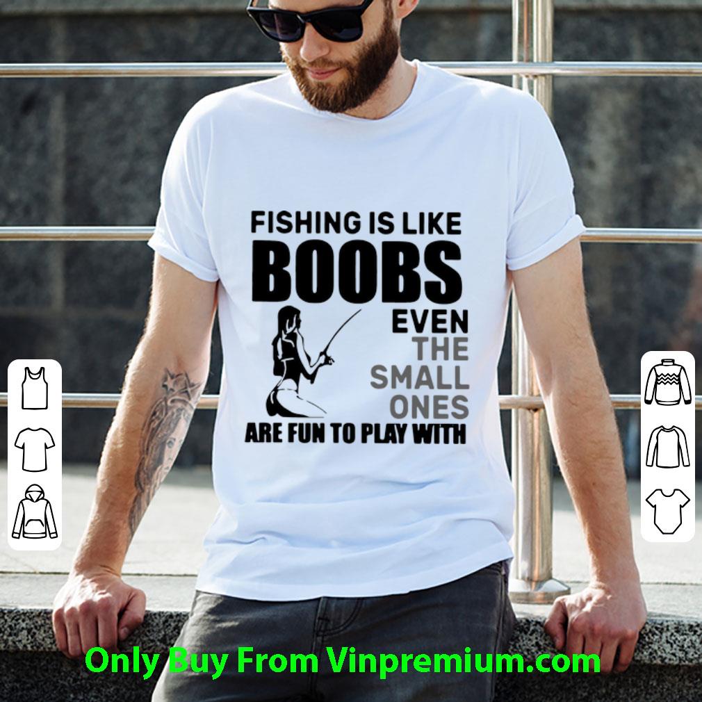 Awesome Fishing Is Like Boobs Even The Small Ones Are Fun To Play With shirt
