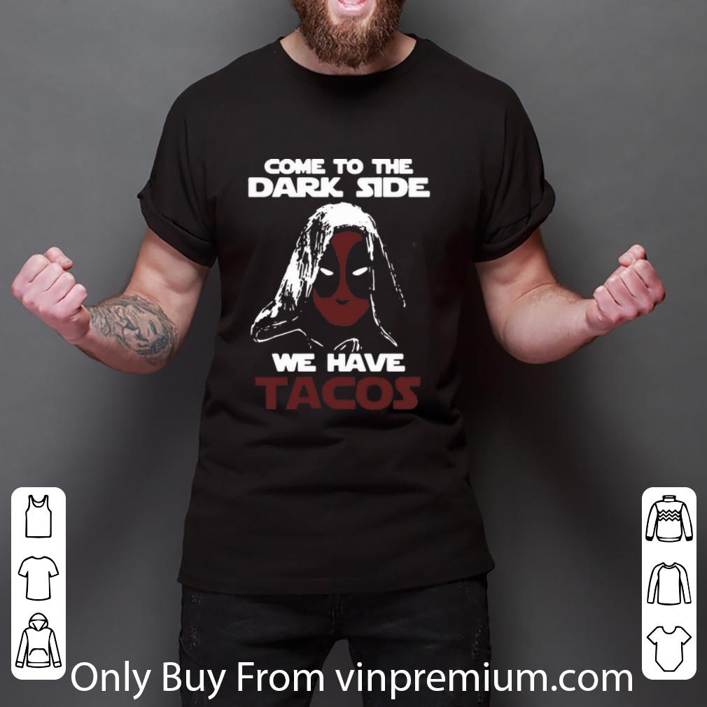 Great Deadpool Come To The Dark Side We Have Tacos shirt