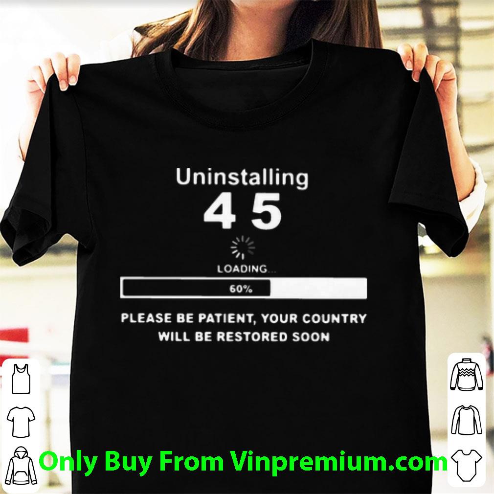 Awesome Uninstalling 45 Loading Please Be Patient Your Country Will Be Restored Soon shirt