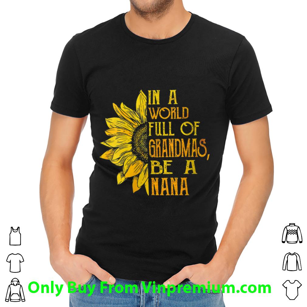 Premium Sunflower In A World Full Of Grandmas Be A NaNa shirt