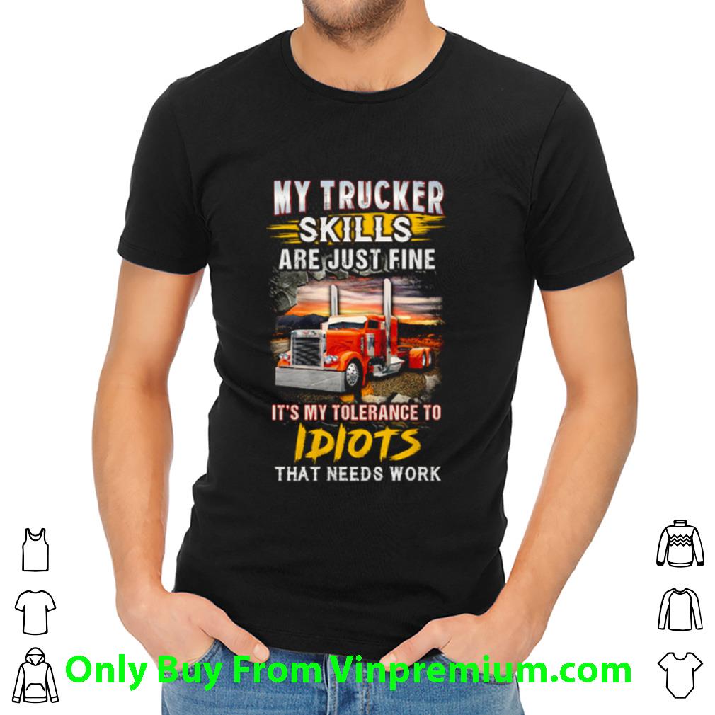 Nice Driver My Trucker Skills Are Just Fine It’s My Tolerance To Idiots That Needs Work shirt