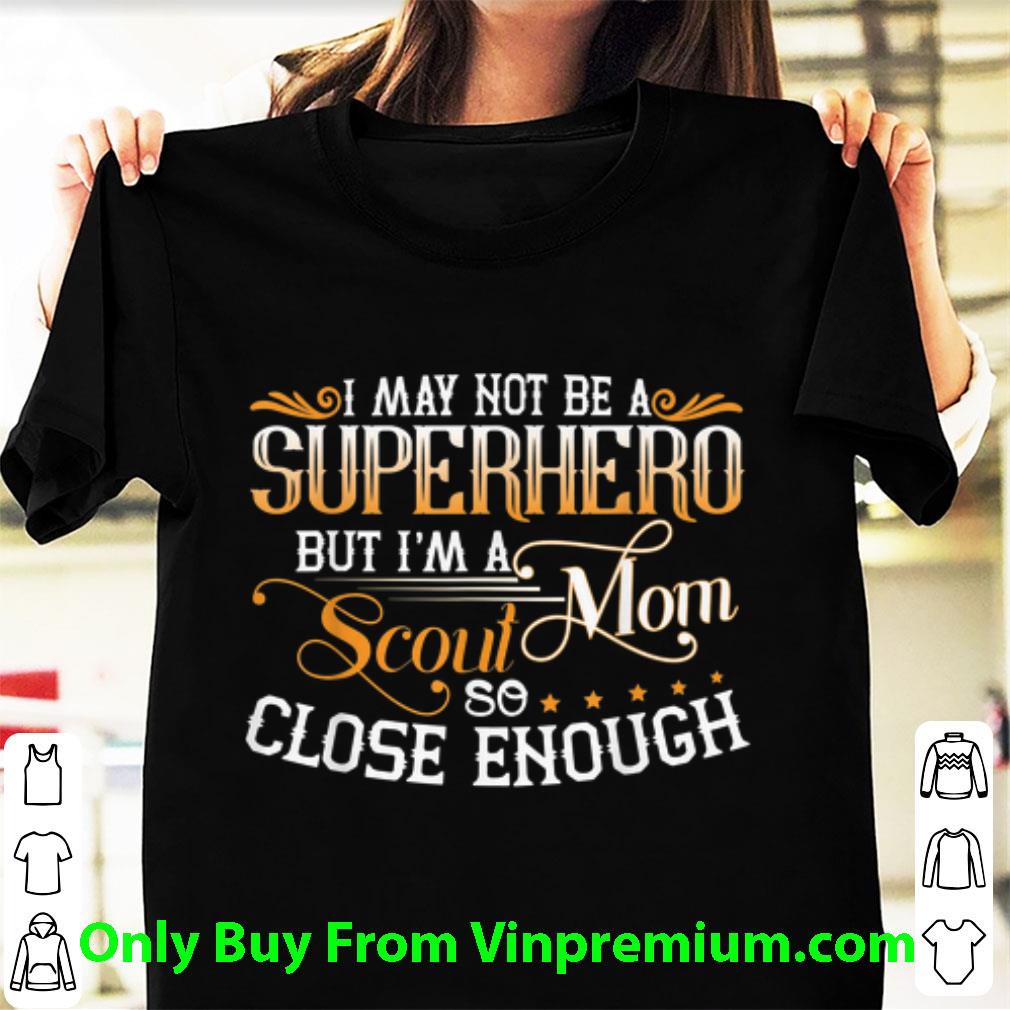 Top I May not Be A Superhero I'm A Scout Mom So Close Enough shirt