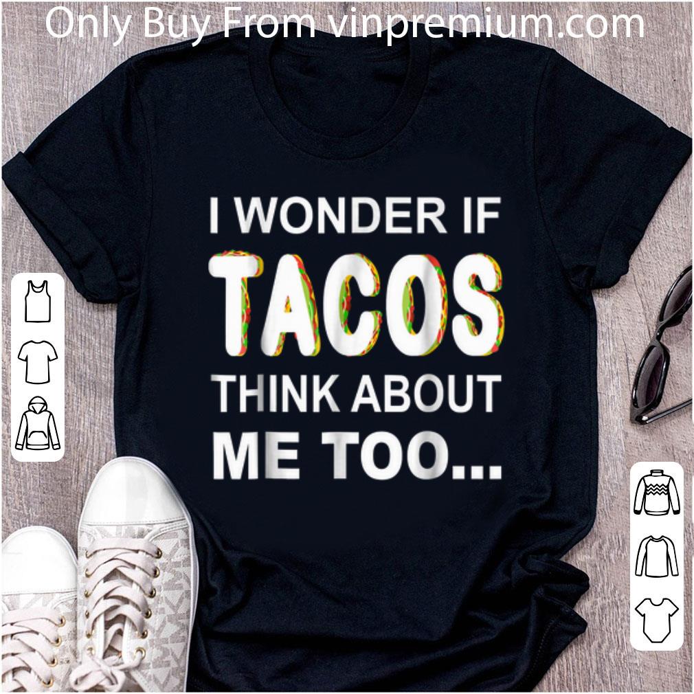 Premium I Wonder If Tacos Think About Me Too shirt