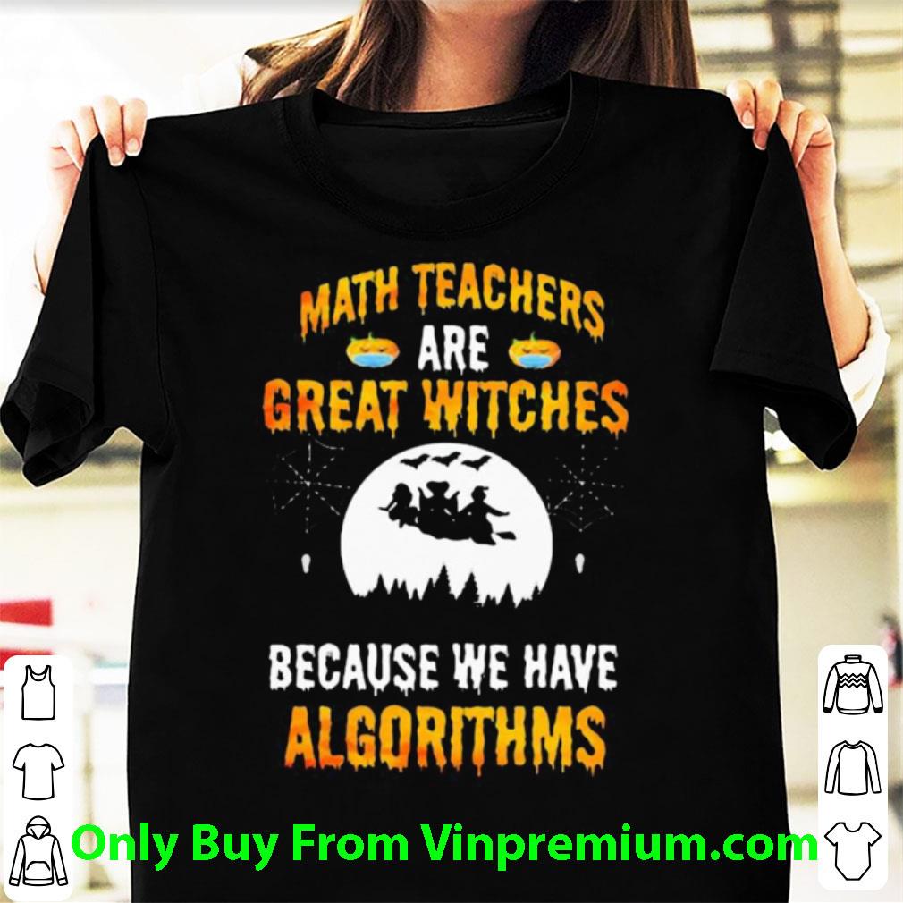 Awesome Math Teachers Are Great Witches Because We Have Algorithms Halloween shirt