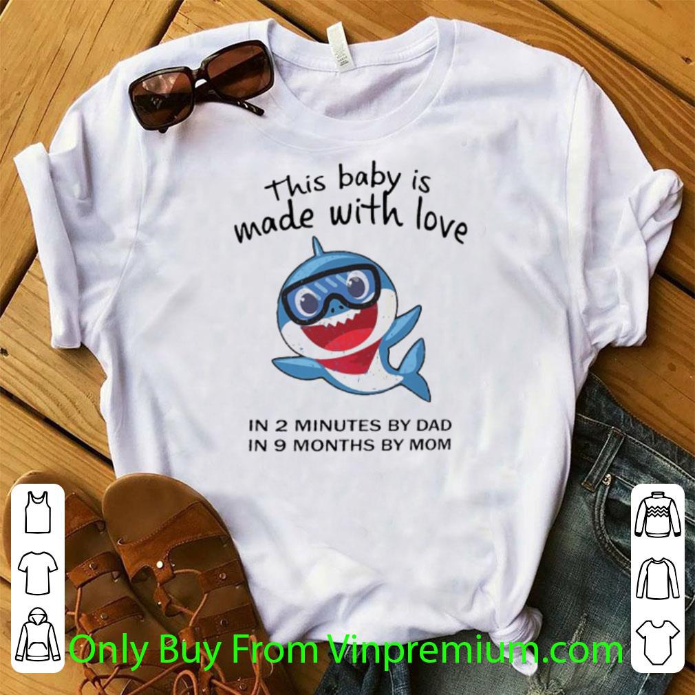 Nice Shark This Baby Is Made With Love In 2 Minutes By Dad In 9 Months By Mom shirt