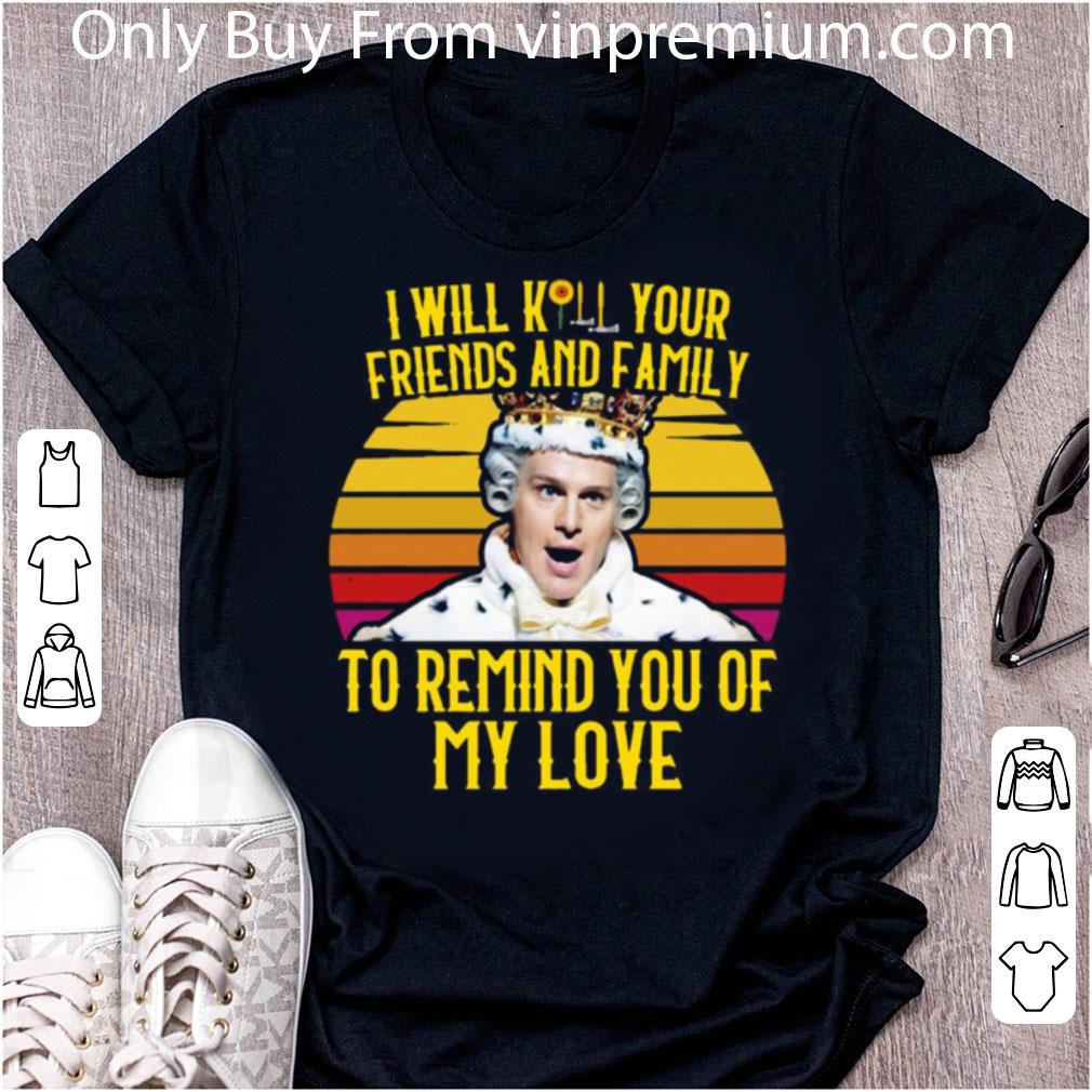 Hot I Will Kill Your Friends And Family To Remind You Of My Love Vintage shirt