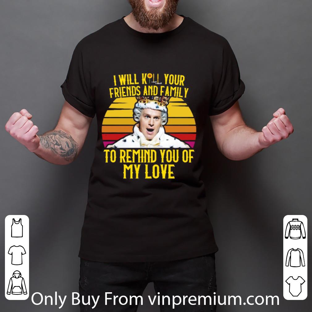 Hot I Will Kill Your Friends And Family To Remind You Of My Love Vintage shirt