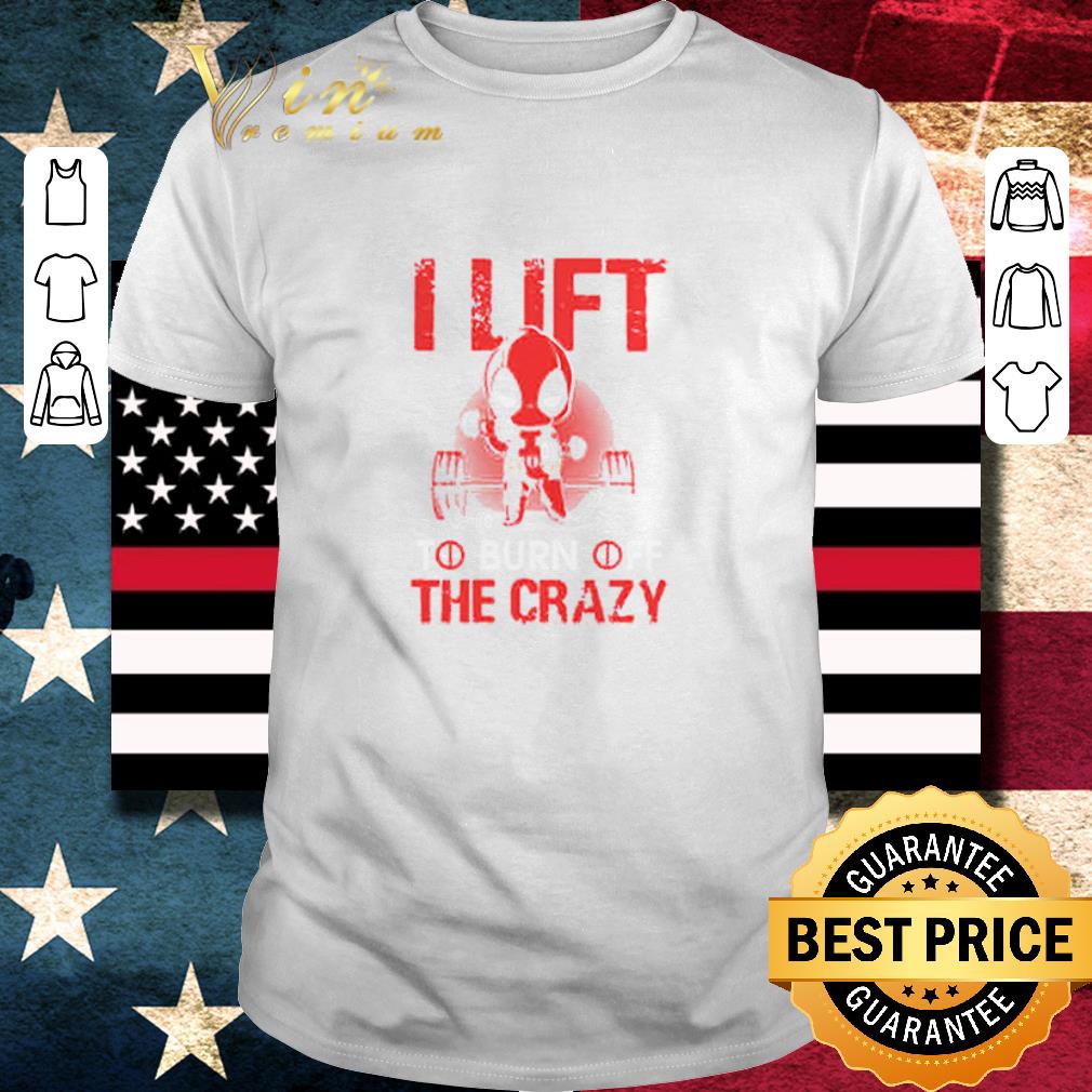 Hot Deadpool Gym I Lift To Burn Off The Crazy shirt