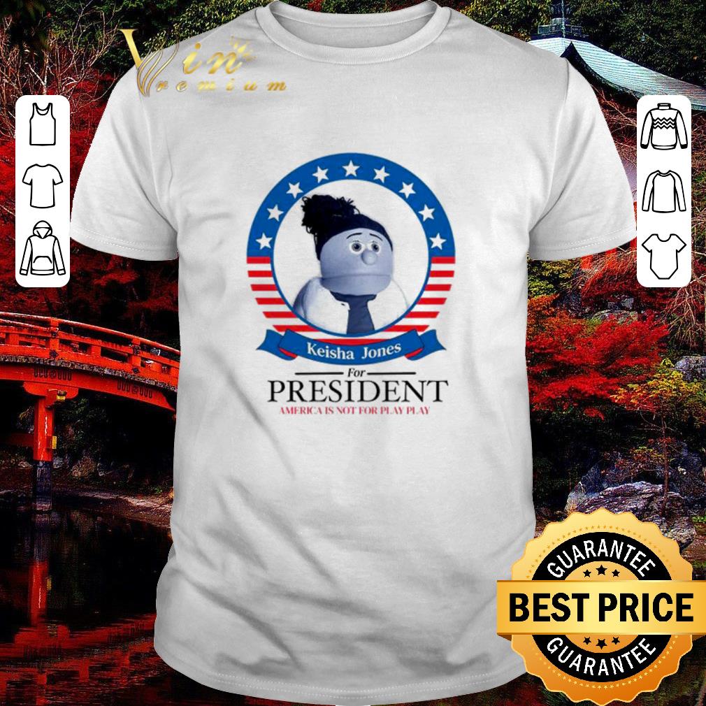 Awesome Keisha Jones for president America is not for play play shirt
