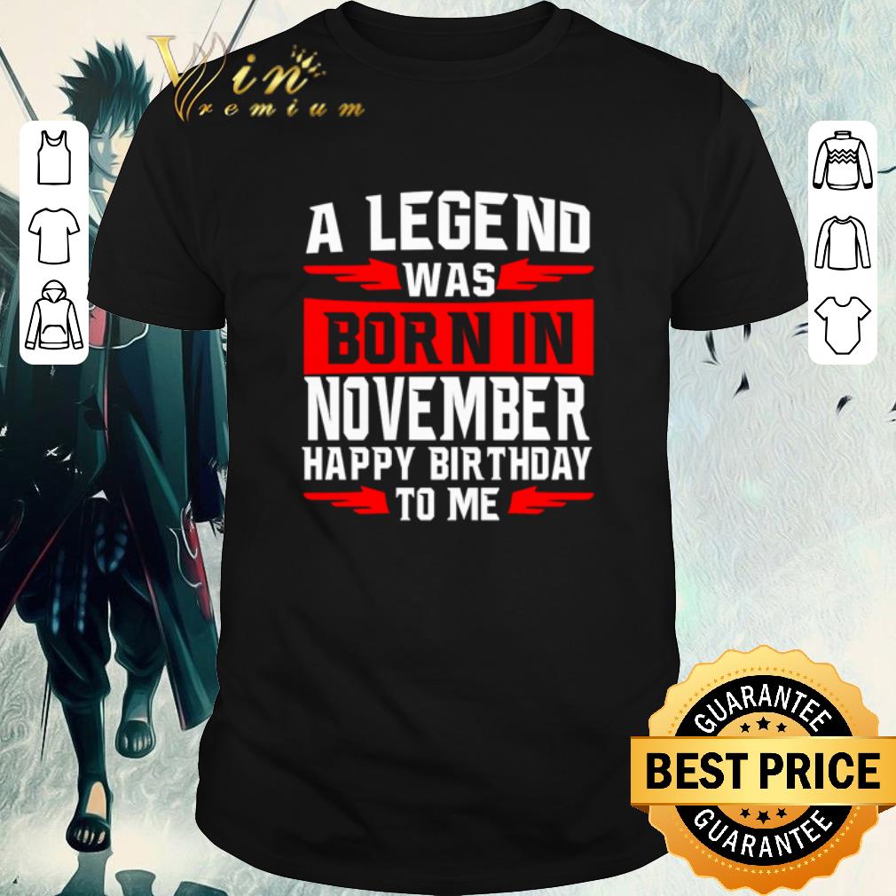 Original A legend was born in November happy birthday to me shirt