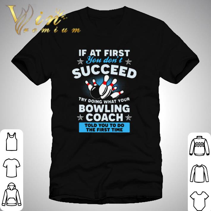 If At First You Don’t Succeed Try Doing What Your Bowling Coach Told You To Do The First Time shirt