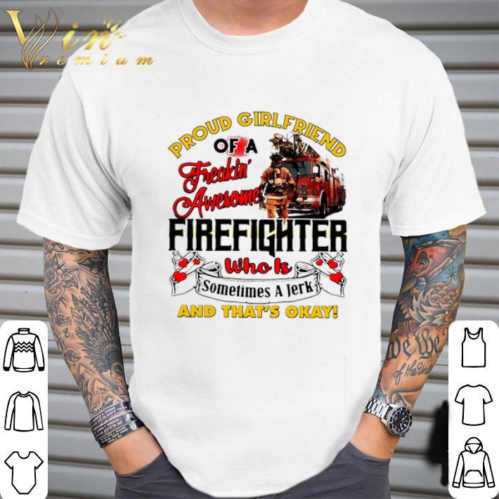 Proud Girlfriend Of A Freaking Awesome Firefighter Who Is Sometimes A Jerk And That’s Okay shirt