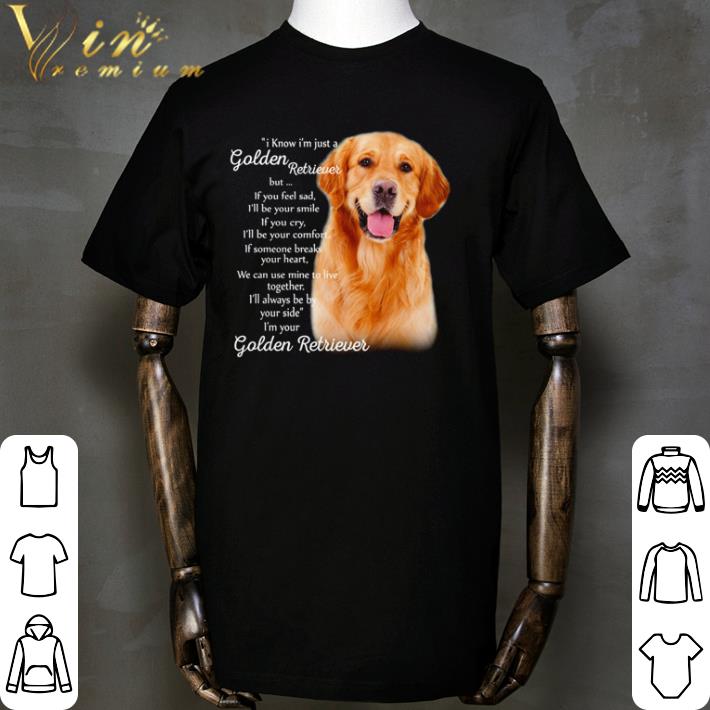 Top I know I’m just a Golden Retriever but if you feel sad I’m your Golden Retriever shirt