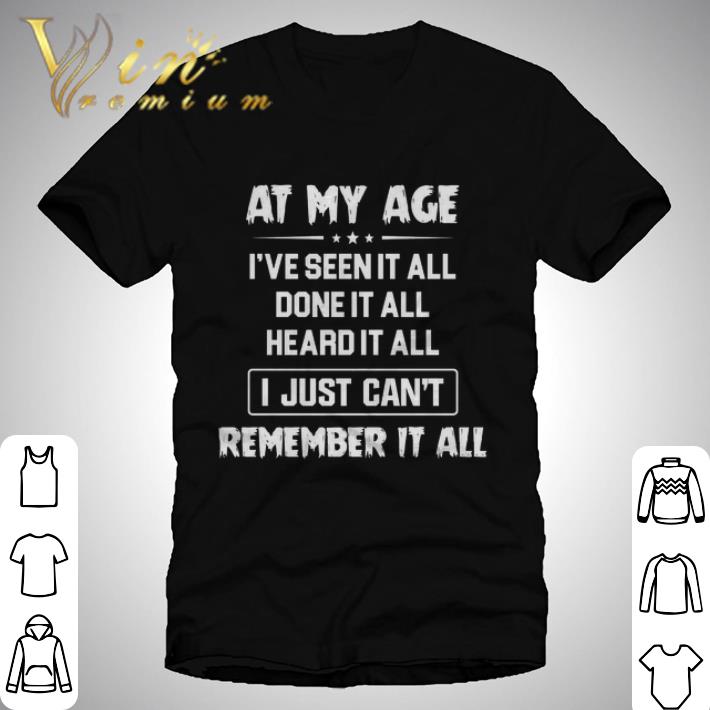 At my age i've seen it all done it all heard it all i fust can't remember it all shirt