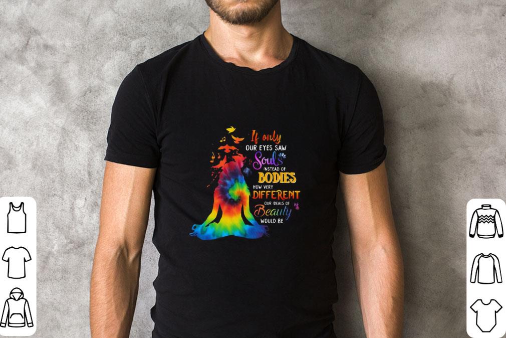 Premium If Only Our Eyes Saw Souls Instead Of Bodies How Very Different Our Ideals Of Beauty Would Be shirt