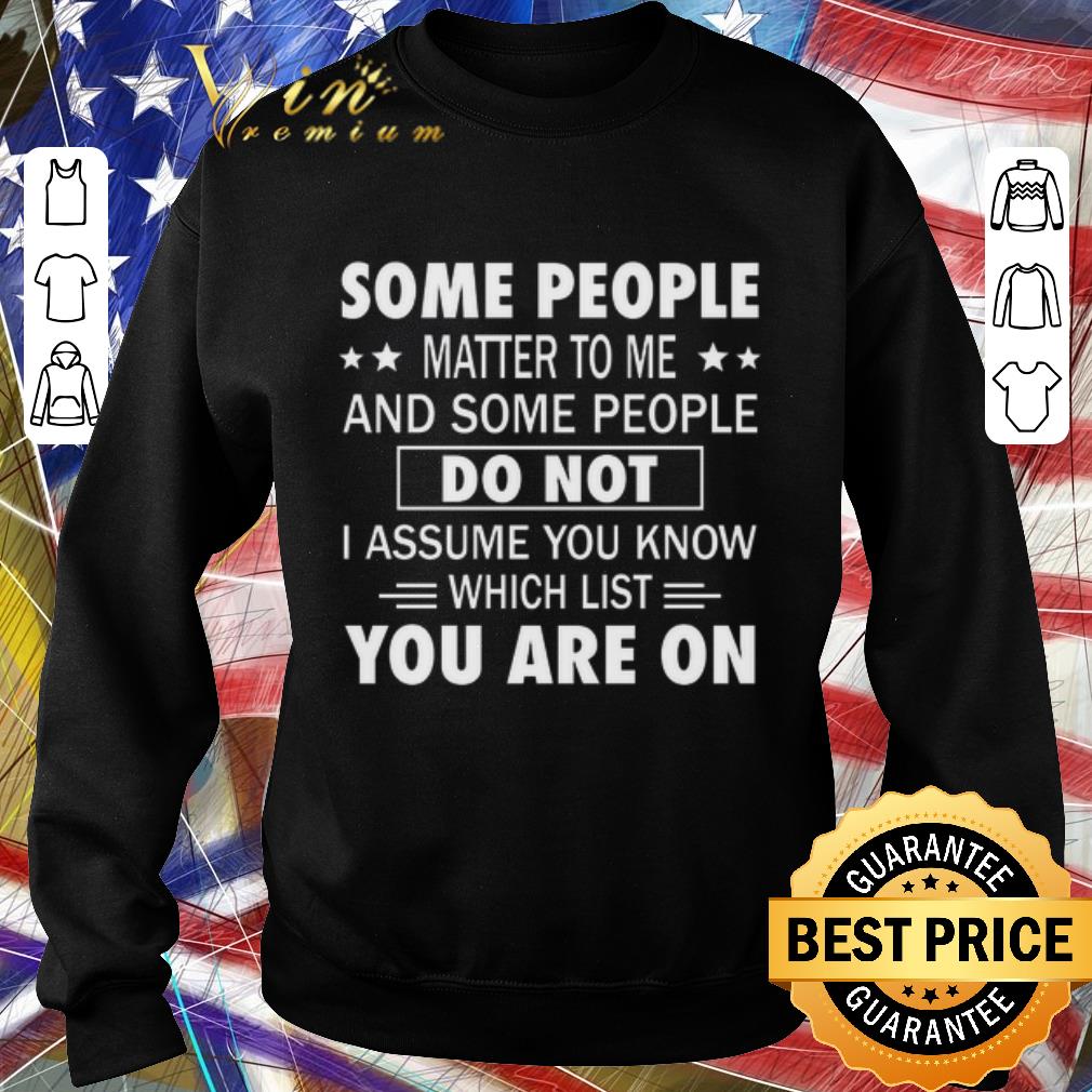 531e612c nice some people matter to me and some people do not i assume you know which list you are on shirt 4 - Nice Some people matter to me and some people do not i assume you know which list you are on shirt