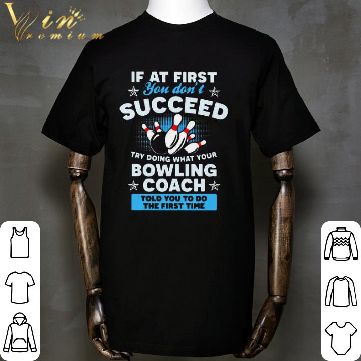 If At First You Don’t Succeed Try Doing What Your Bowling Coach Told You To Do The First Time shirt