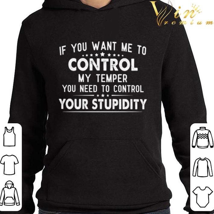 If you want me to control my temper you need to control your stupidity shirt 633d2241 if you want me to control my temper you need to control your stupidity shirt 4 - If you want me to control my temper you need to control your stupidity shirt