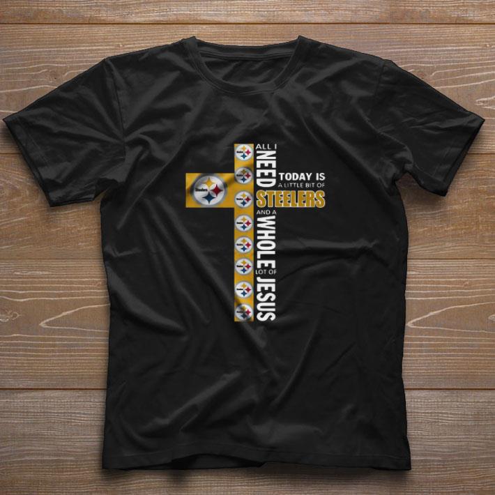 Awesome All I Need Today Is A Little Bit Of Steelers And A Whole Lot Of Jesus shirt