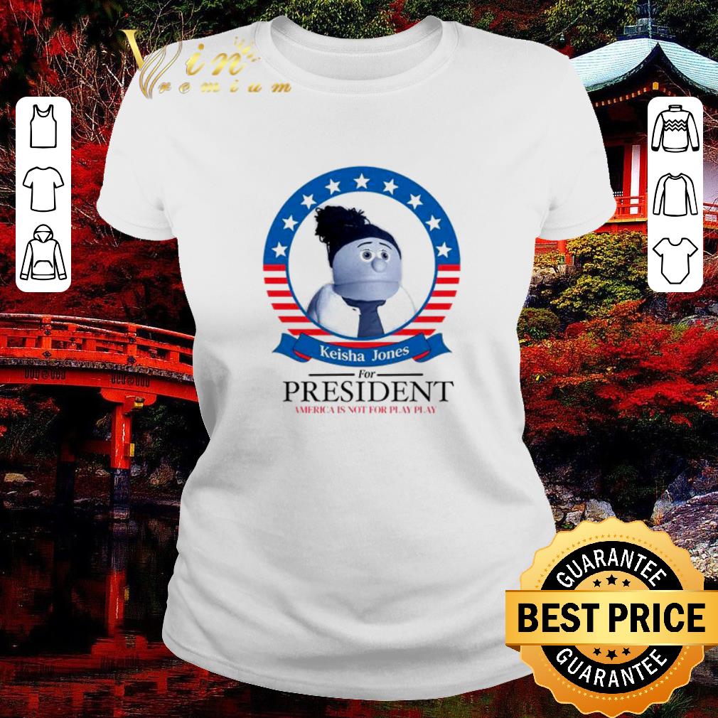 Awesome Keisha Jones for president America is not for play play shirt