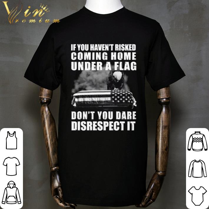 Eagles if you haven’t risked coming home flag don’t you dare disrespect it shirt
