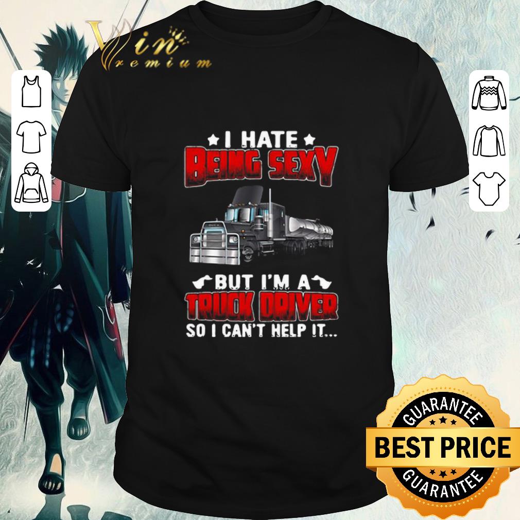 Hot Hate Being Sexy But I’m A Truck Driver So I Can’t Help It shirt