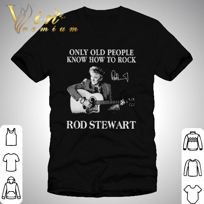 Only Old People Know How To Rock Rod Stewart Signature shirt