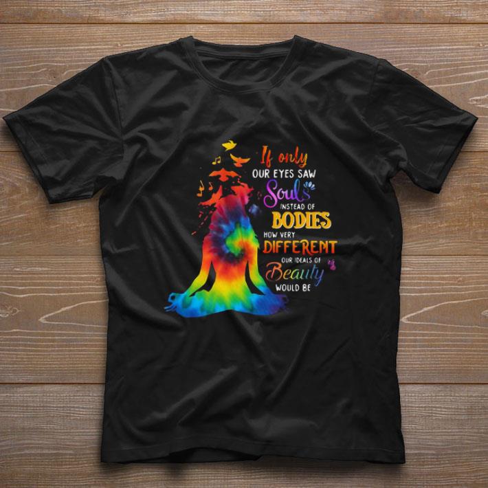 Premium If Only Our Eyes Saw Souls Instead Of Bodies How Very Different Our Ideals Of Beauty Would Be shirt